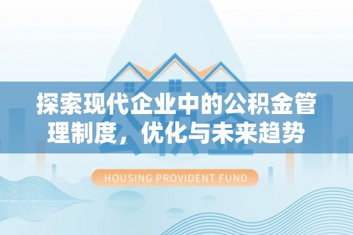 石狮探索现代企业中的公积金管理制度，优化与未来趋势