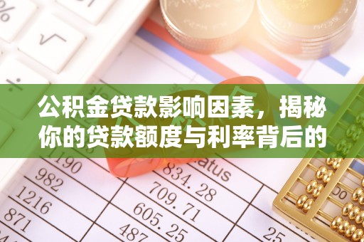 石狮公积金贷款影响因素，揭秘你的贷款额度与利率背后的秘密